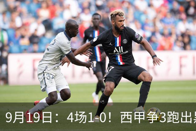 9月19日：4场1-0！西甲争3跑出黑马，豪门弃将联手，6场拿15分追平皇马
